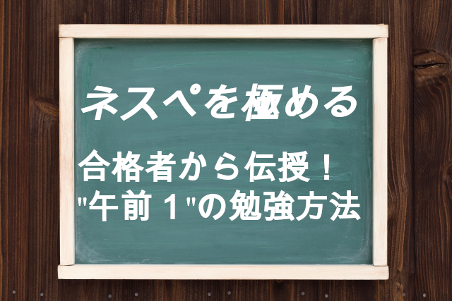 ネスぺ合格に向けまずは午前1だけの勉強！合格者2名から勉強方法伝授